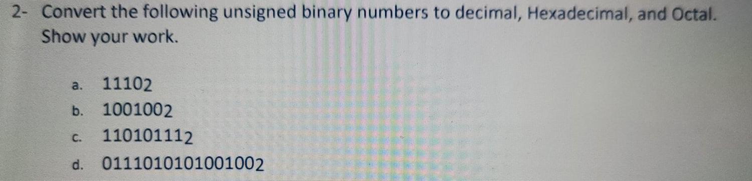 2- Convert the following unsigned binary numbers to decimal, Hexadecimal, and