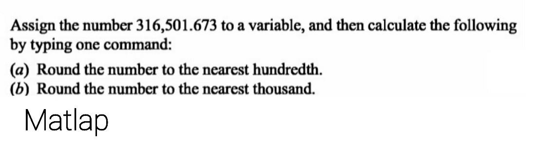 using matlap Assign the number 316,501.673 to a variable, and then