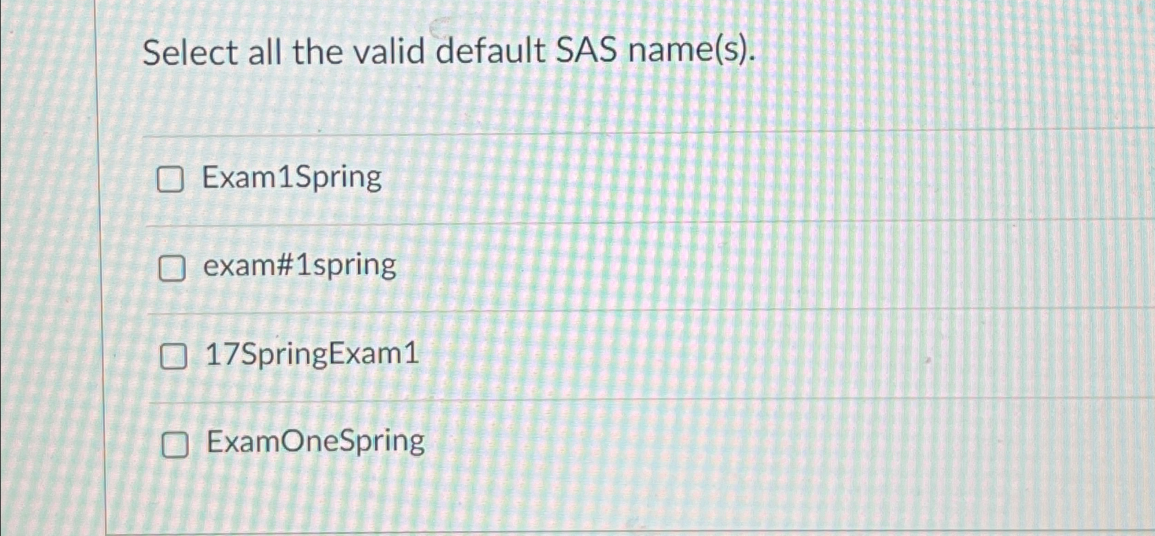  Select all the valid default SAS name(s). Exam1Spring exam#1spring 17SpringExam1 ExamOneSpring