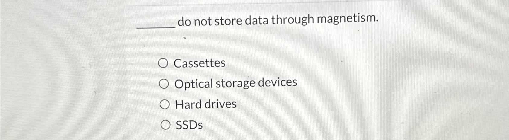  do not store data through magnetism. Cassettes Optical storage devices Hard