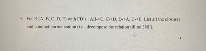  5. For R(A, B, C, D, E) with FD's: AB->C, C->D,
