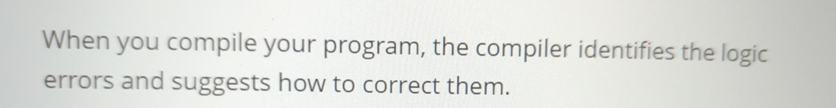  When you compile your program, the compiler identifies the logic errors