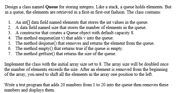  Design a class named Queue for storing integers. Like a stack,