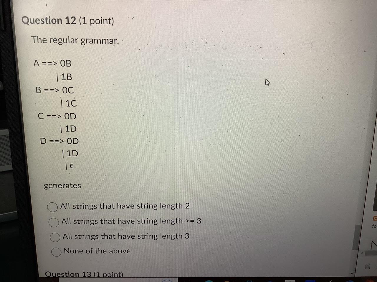  The regular grammar, A=>B=C=D=OB1B0C1C0D1D0D1D generates All strings that have string length