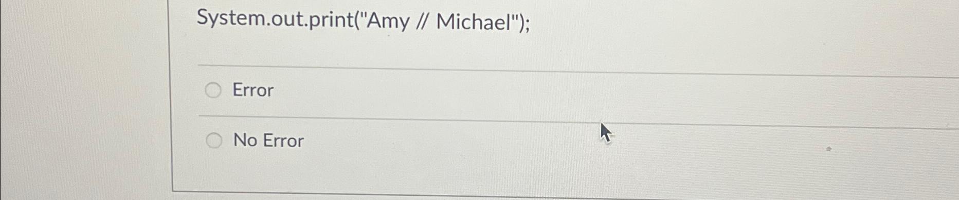  System.out.print("Amy // Michael"); Error No Error 