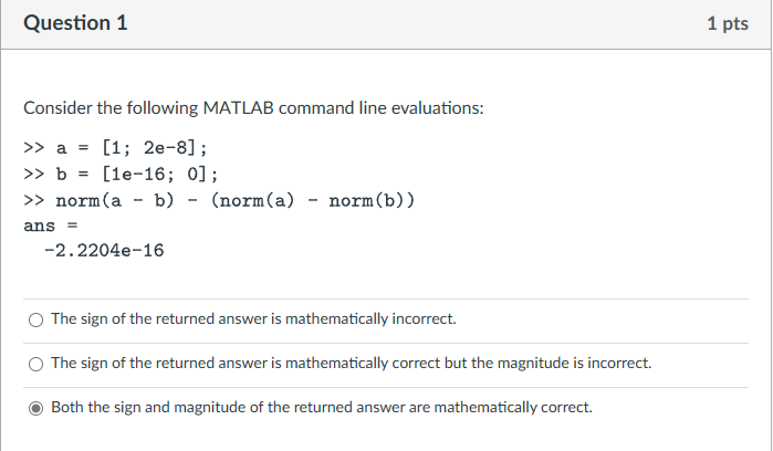  Question 1 Consider the following MATLAB command line evaluations: >a=[1;2e-8]; >b=[1e-16;0];ans