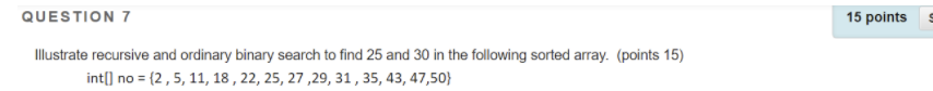  QUESTION 7 15 points Illustrate recursive and ordinary binary search to
