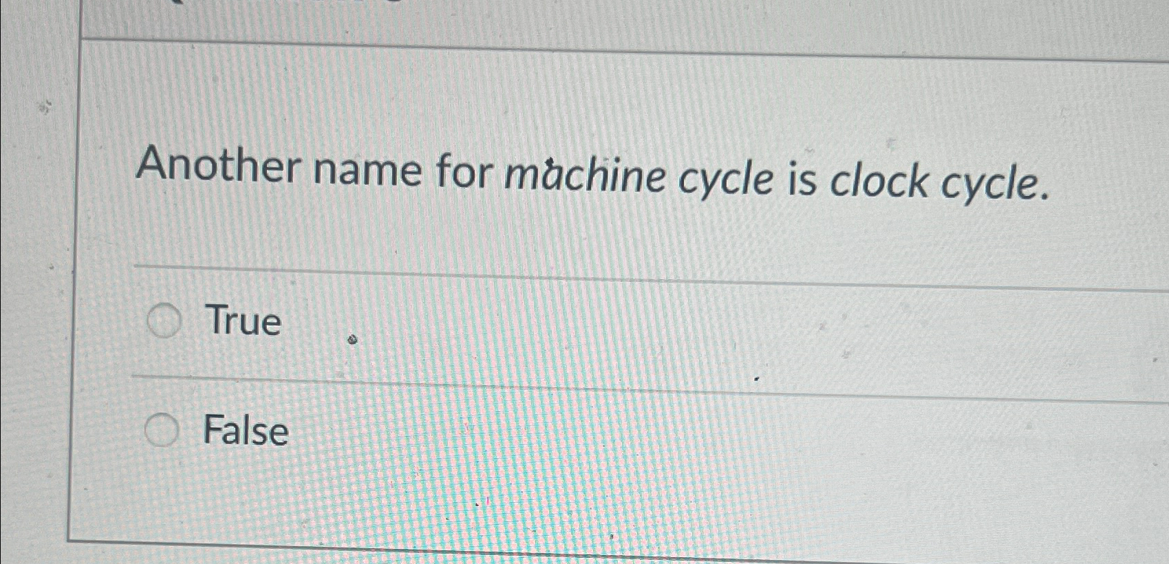  Another name for machine cycle is clock cycle. True False 