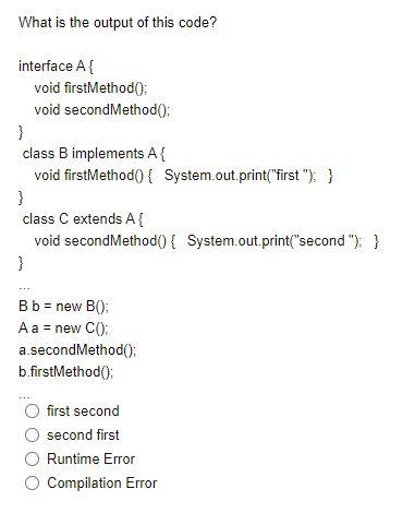  What is the output of this code? interface A{ void firstMethod():