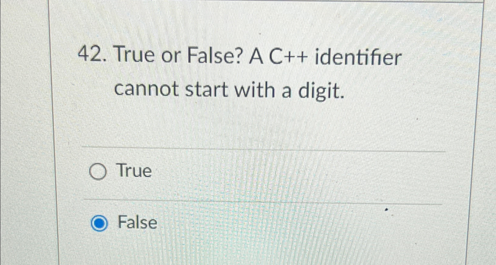  True or False? A C++ identifier cannot start with a digit.