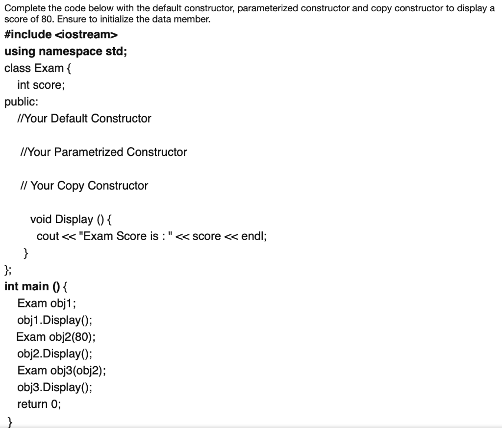  Complete the code below with the default constructor, parameterized constructor and