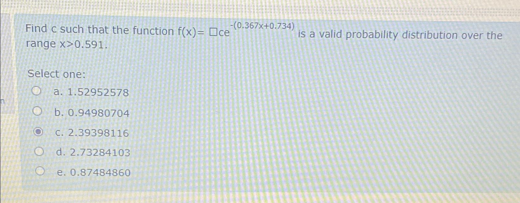  Find c such that the function f(x)=ce-(0.367x+0.734) is a valid probability