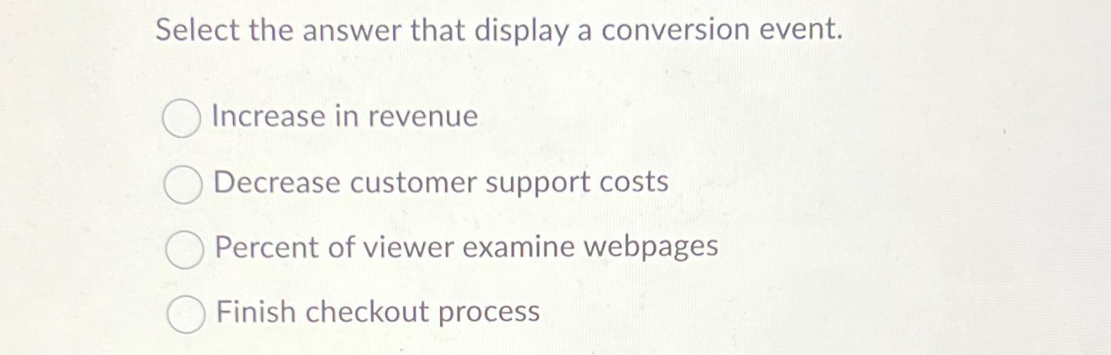  Select the answer that display a conversion event. Increase in revenue