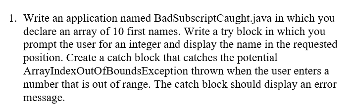 Java: 1. Write an application named BadSubscriptCaught.java in which you declare an