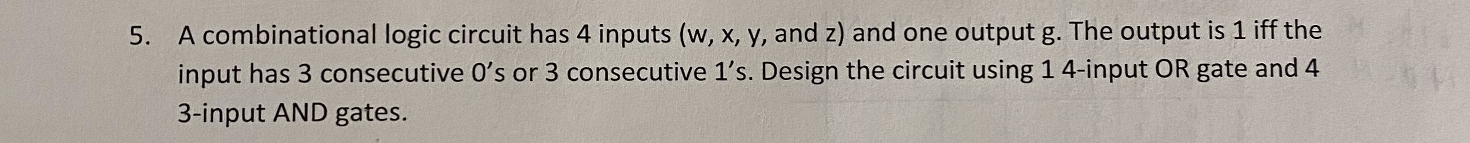 5. A combinational logic circuit has 4 inputs ( w,x,y, and