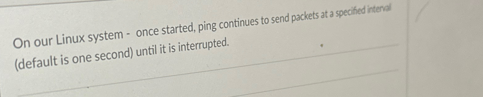  On our Linux system - once started, ping continues to send