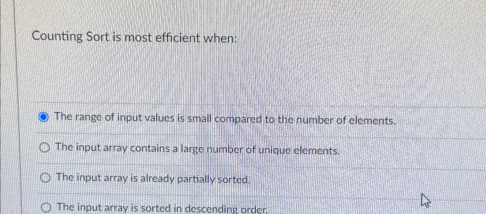  Counting Sort is most efficient when: The range of input values