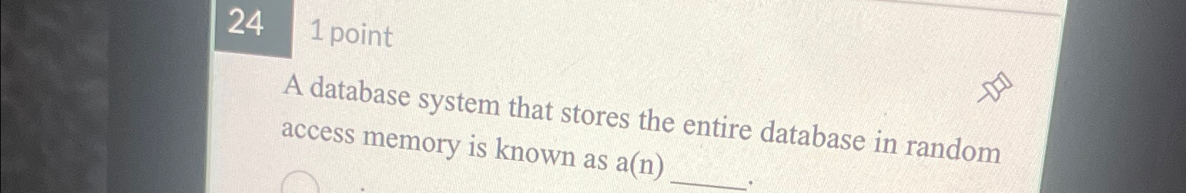  24 1 point A database system that stores the entire database