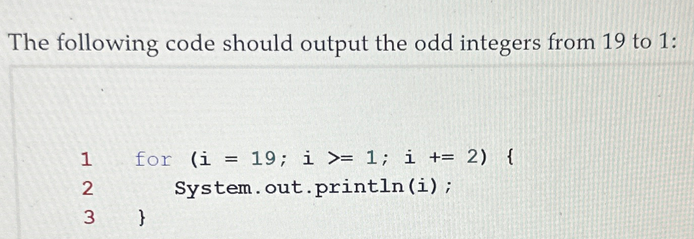  The following code should output the odd integers from 19 to