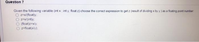  Question 7 Given the following vanable (int x, inty, float z)