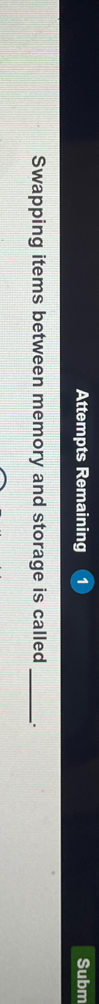  Attempts Remaining Swapping items between memory and storage is called 