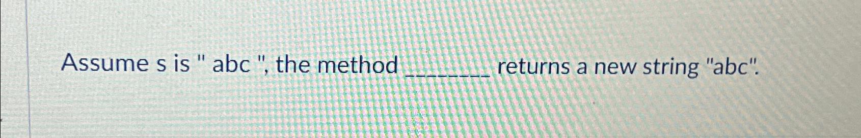  Assume s is " abc ", the method returns a new