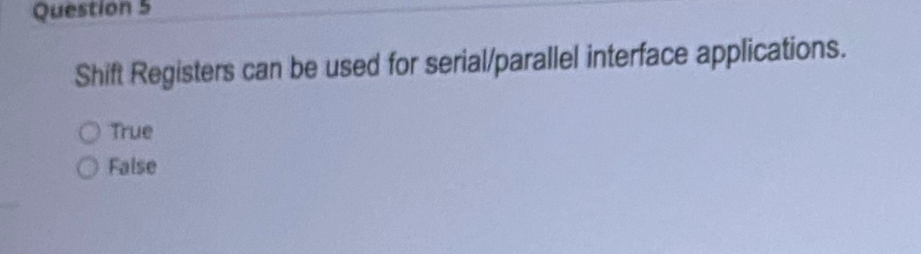  Question 5 Shift Registers can be used for serial/parallel interface applications.