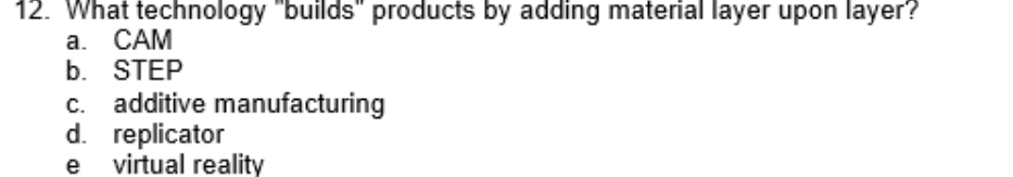  What technology "builds" products by adding material layer upon layer? a.