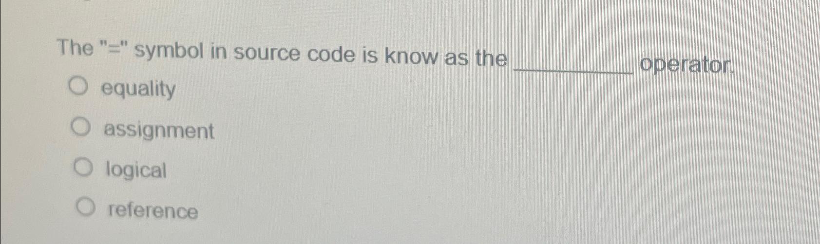  The "= symbol in source code is know as th equality