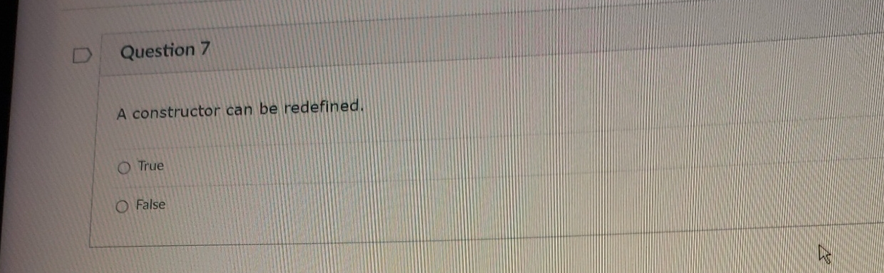  Question 7 A constructor can be redefined. True False 