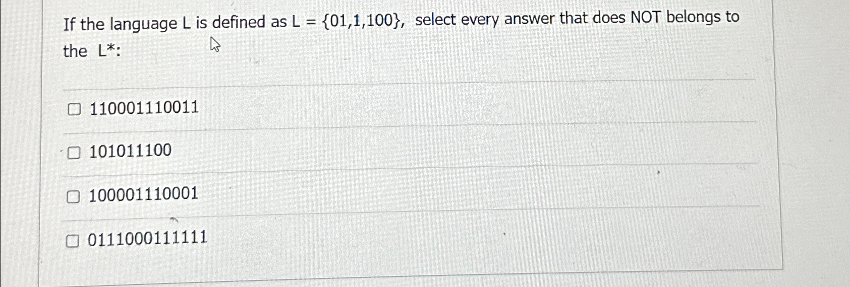  If the language L is defined as L={01,1,100}, select every answer