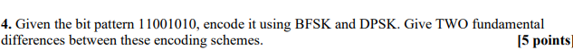  Given the bit pattern 11001010, encode it using BFSK and DPSK.