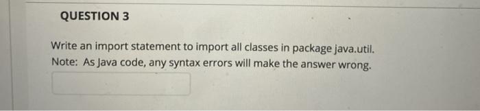  QUESTION 3 Write an import statement to import all classes in
