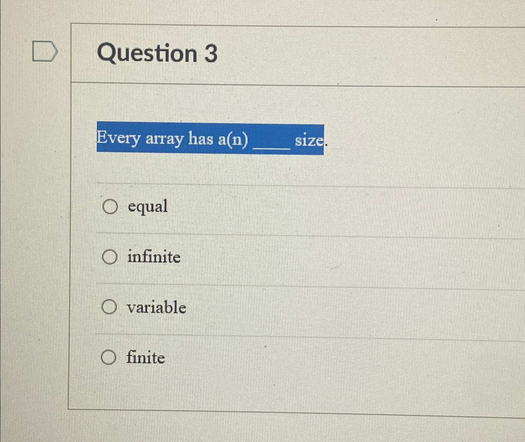  Question 3 Every array has a(n) size. equal infinite variable finite