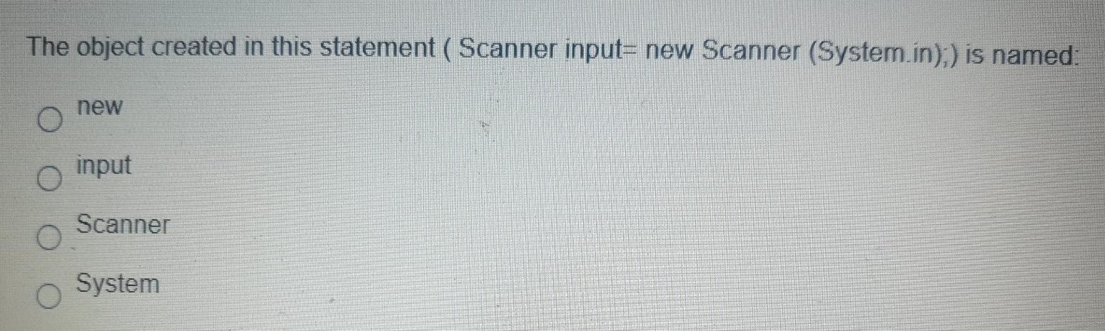  The object created in this statement ( Scanner input= new Scanner