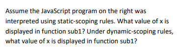 Assume the JavaScript program on the right was interpreted using static-scoping