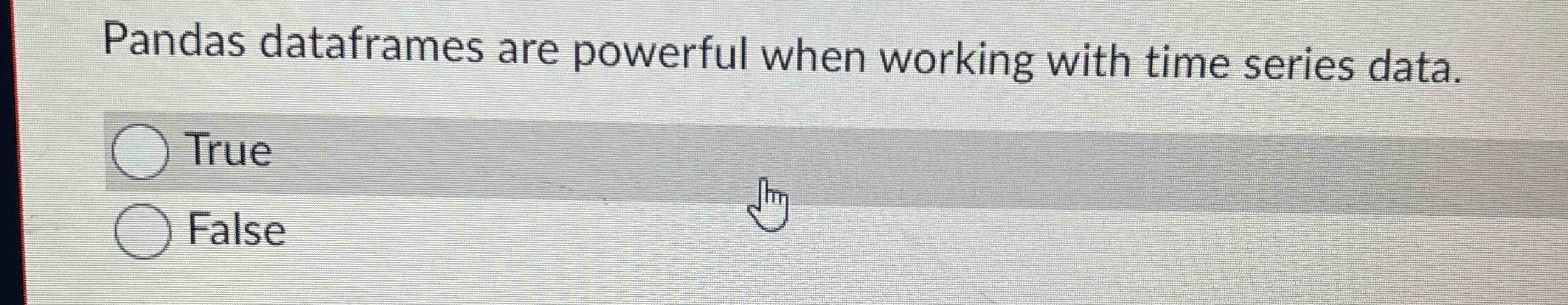  Pandas dataframes are powerful when working with time series data. True