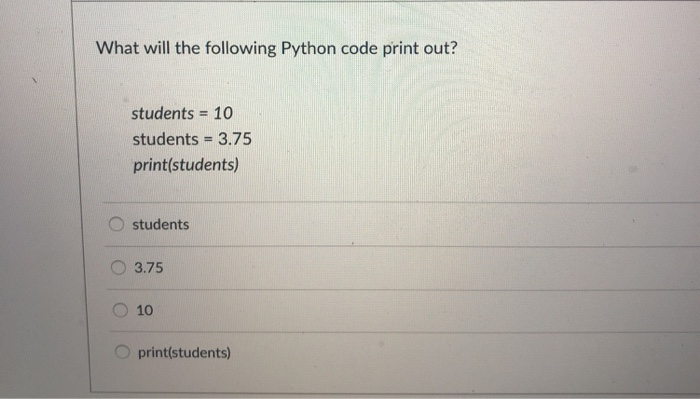  What will the following Python code print out? students = 10