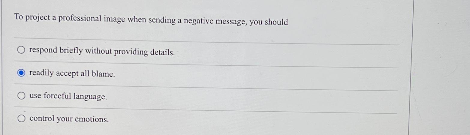  To project a professional image when sending a negative message, you