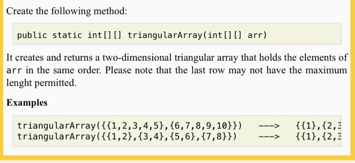  USING JAVA Create the following method: public static int[] [] triangularArray(int[]