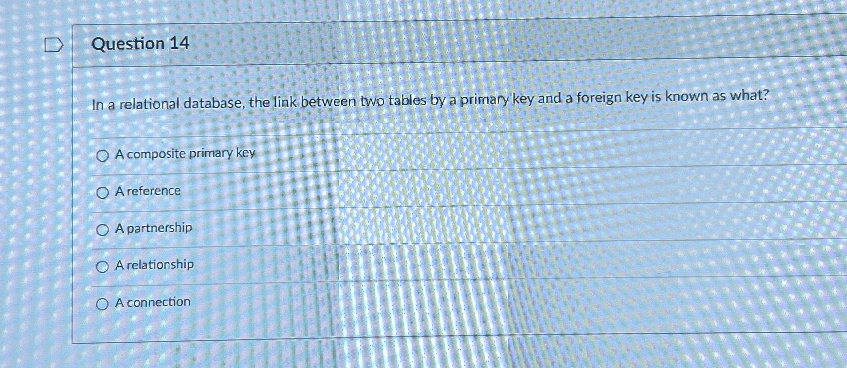  Question 14 In a relational database, the link between two tables