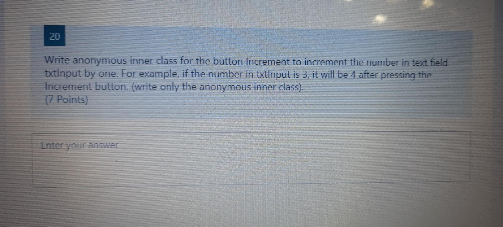  there is no more details 20 Write anonymous inner class for