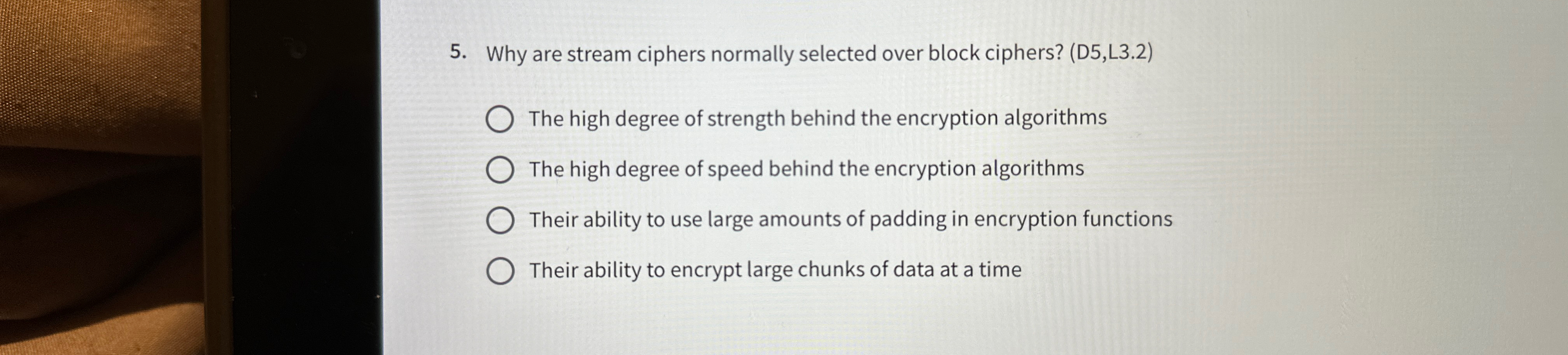  Why are stream ciphers normally selected over block ciphers? (D5,L3.2) The