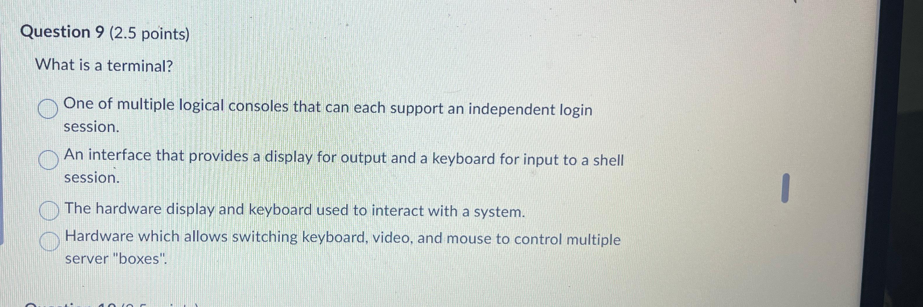  Question 9(2.5 points) What is a terminal? One of multiple logical