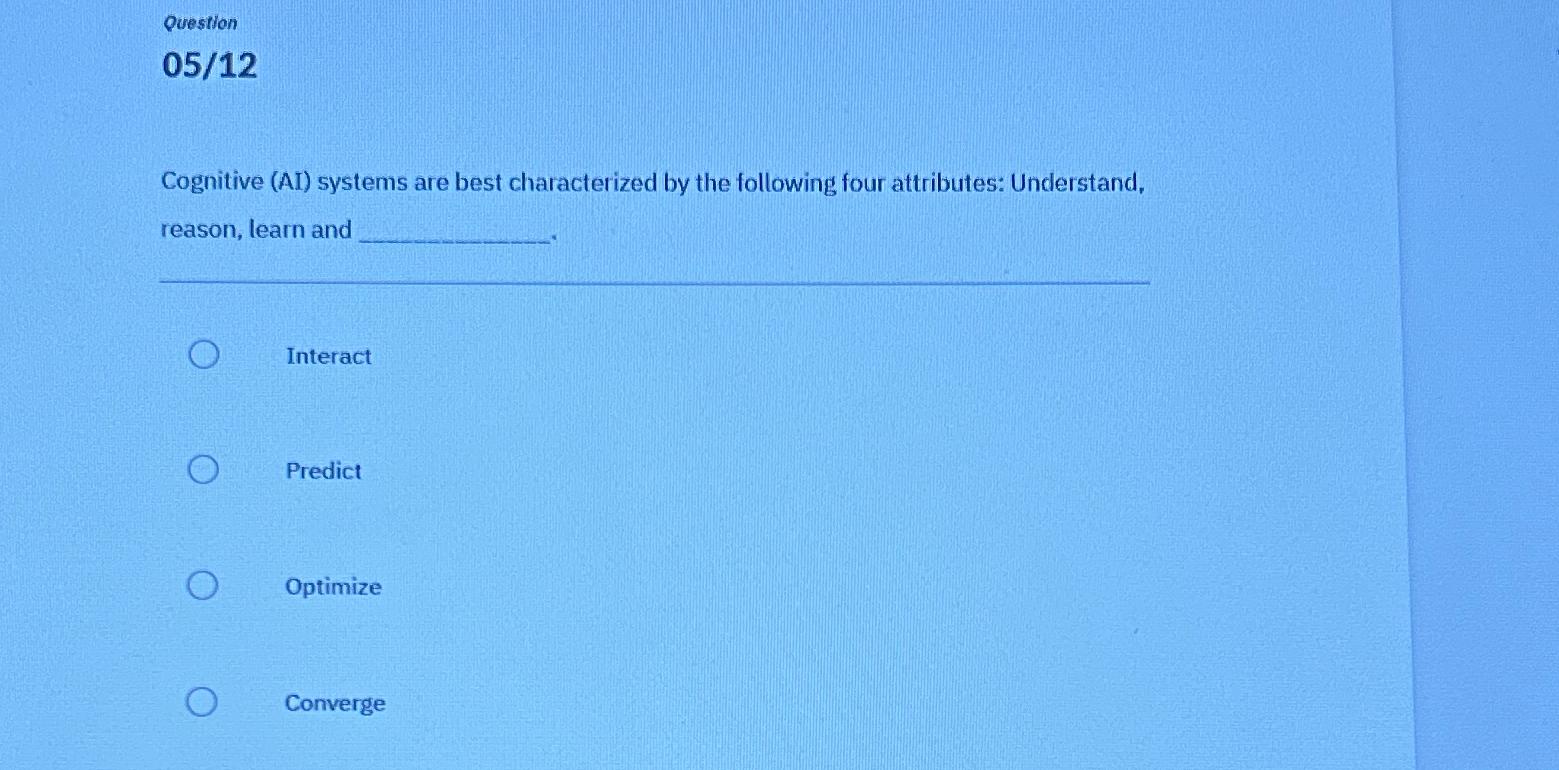  Question 05/12 Cognitive (AI) systems are best characterized by the following