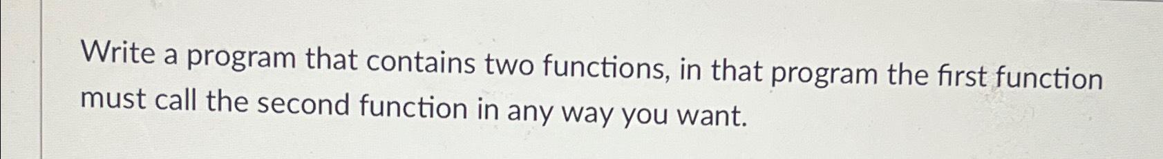  Write a program that contains two functions, in that program the