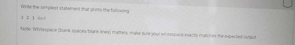  Write the simplest statement that prints the following: 321GO! Note: Whitespace