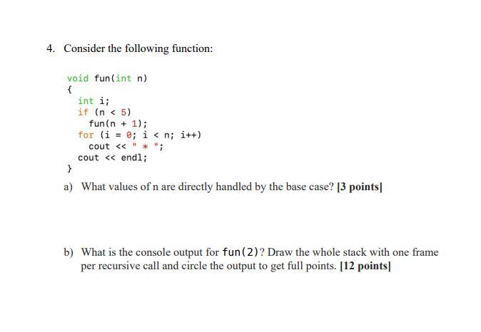 4. Consider the following function: void fun (int n) { int