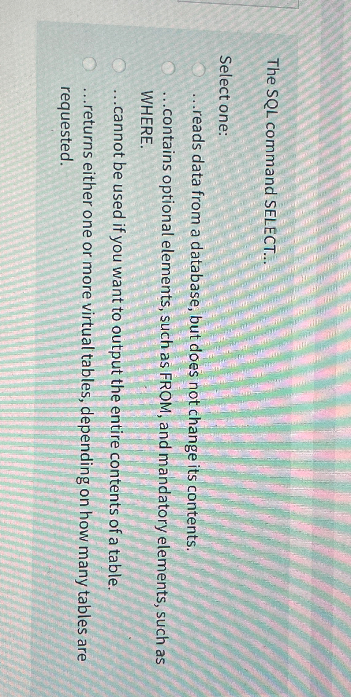 The SQL command SELECT... Select one: ... reads data from a