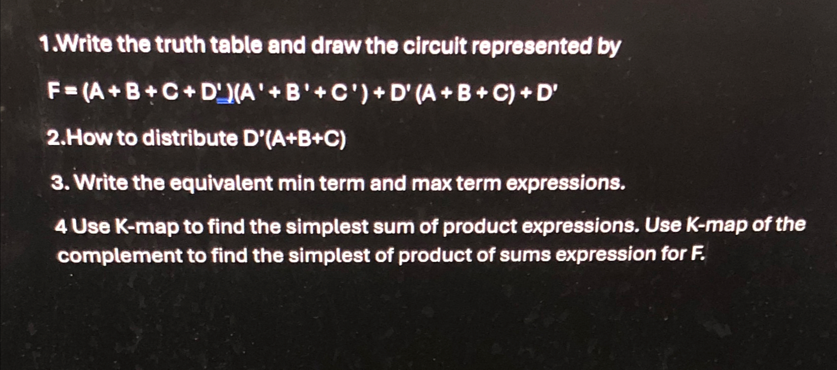  Write the truth table and draw the circuit represented by F=(A+B+C+D')(A'+B'+C')+D'(A+B+C)+D'
